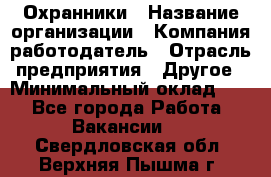 Охранники › Название организации ­ Компания-работодатель › Отрасль предприятия ­ Другое › Минимальный оклад ­ 1 - Все города Работа » Вакансии   . Свердловская обл.,Верхняя Пышма г.